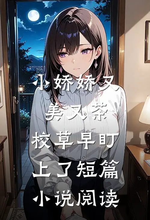 小娇娇又美又茶，校草早盯上了短篇小说阅读