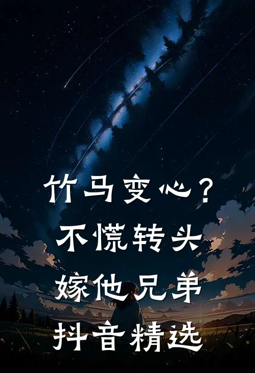 竹马变心？不慌，转头嫁他兄弟抖音精选