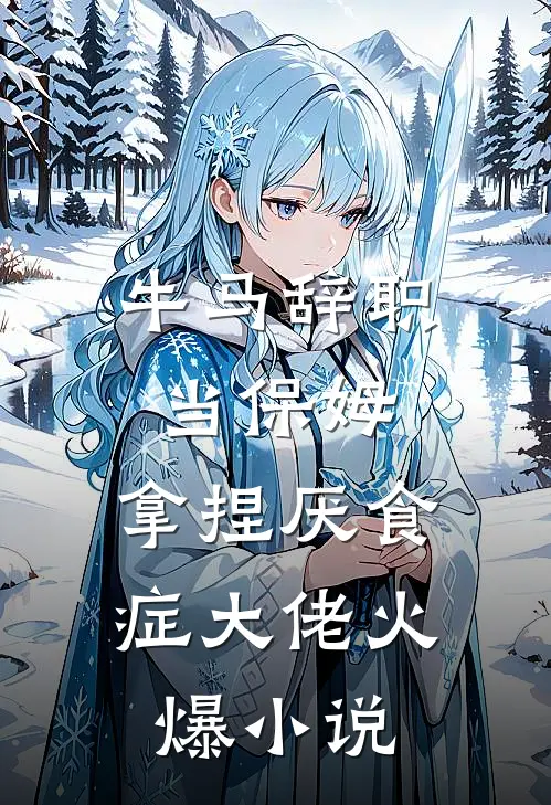 牛马辞职当保姆，拿捏厌食症大佬火爆小说