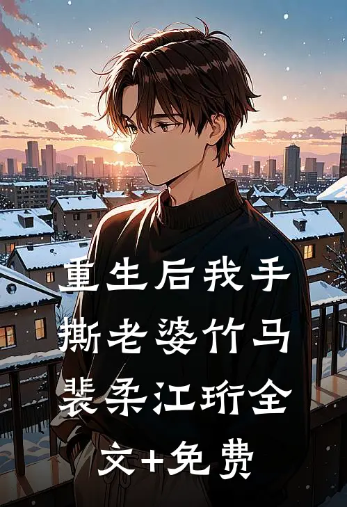 重生后我手撕老婆竹马裴柔江珩全文+免费