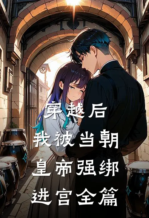 穿越后，我被当朝皇帝强绑进宫全篇