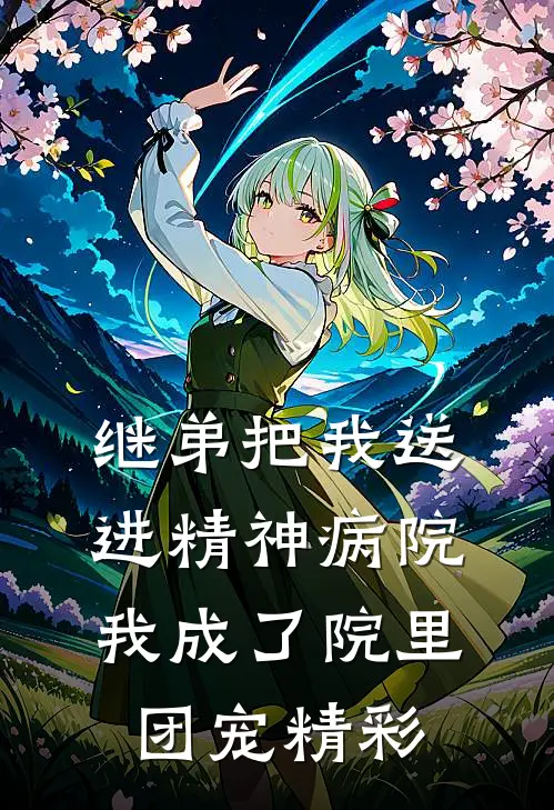 继弟把我送进精神病院，我成了院里团宠精彩