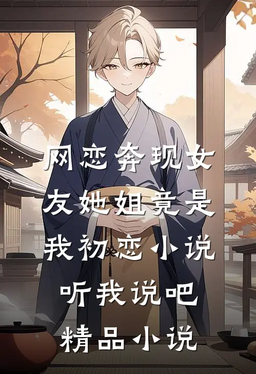 网恋奔现女友她姐竟是我初恋小说听我说吧精品小说
