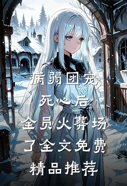 病弱团宠死心后,全员火葬场了全文免费精品推荐