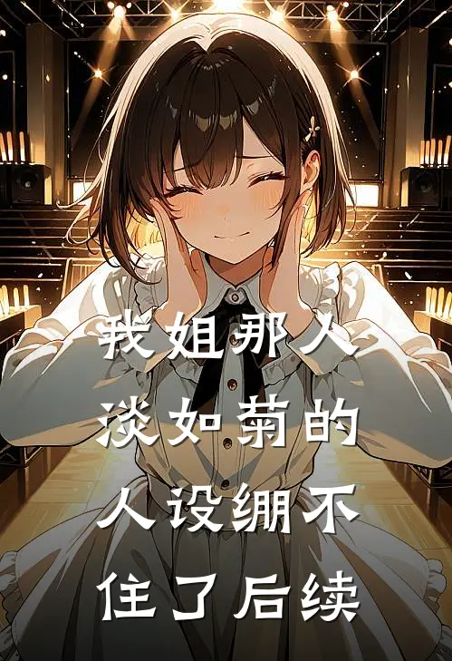 我姐那人淡如菊的人设绷不住了后续