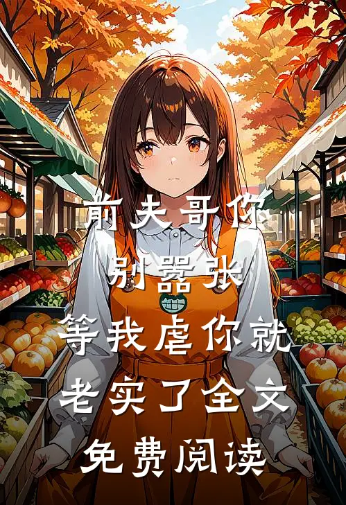 前夫哥你别嚣张，等我虐你就老实了全文免费阅读