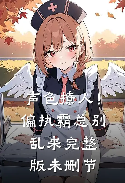 声色撩人！偏执霸总别乱来完整版未删节