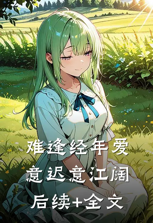 难逢经年爱意迟意江阔后续+全文