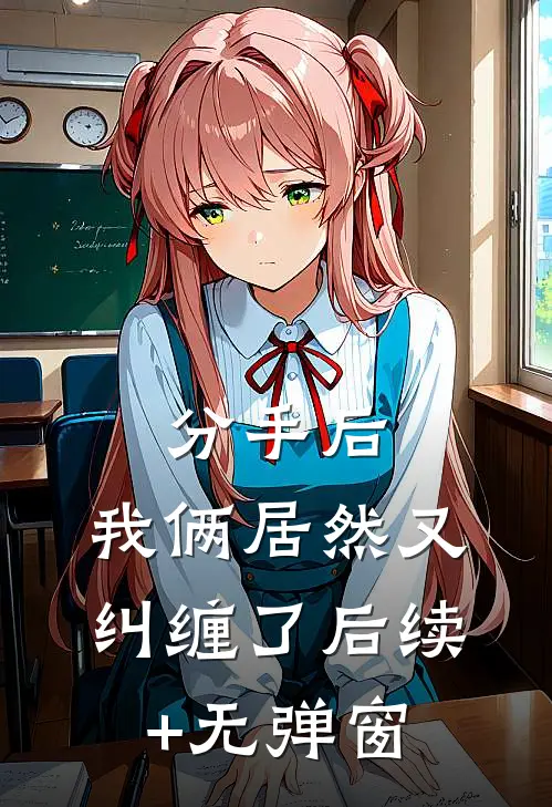分手后，我俩居然又纠缠了后续+无弹窗