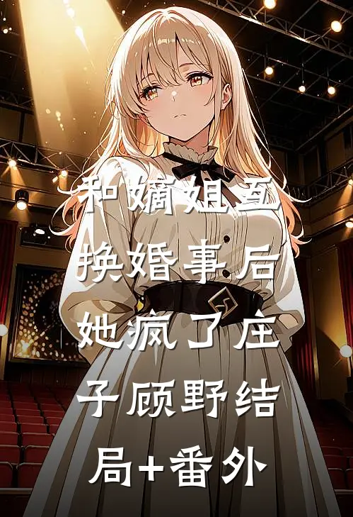 和嫡姐互换婚事后，她疯了庄子顾野结局+番外