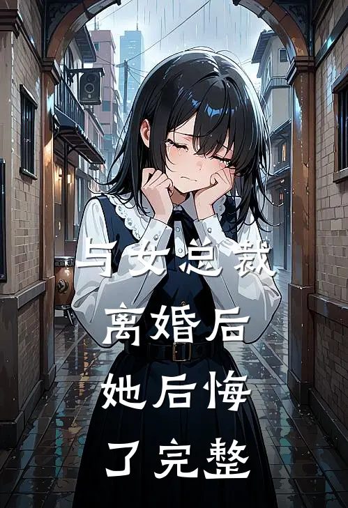 与女总裁离婚后,她后悔了完整