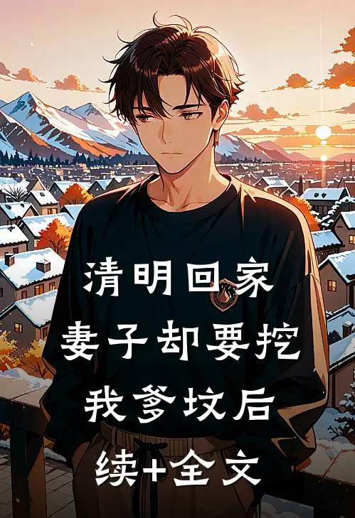 清明回家，妻子却要挖我爹坟后续+全文