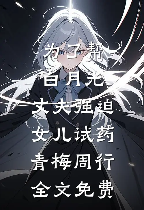 为了帮白月光，丈夫强迫女儿试药青梅周行全文免费