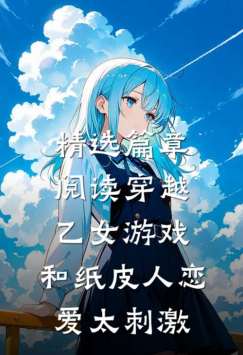 精选篇章阅读穿越乙女游戏，和纸皮人恋爱太刺激