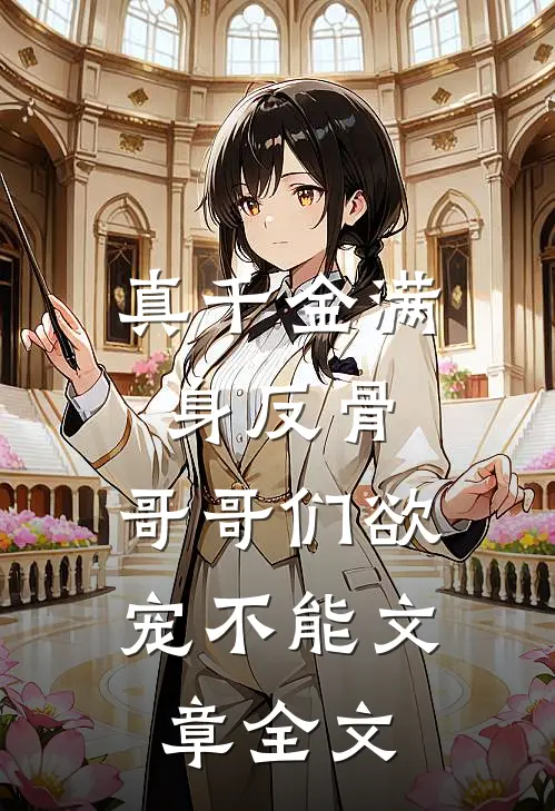 真千金满身反骨：哥哥们欲宠不能文章全文