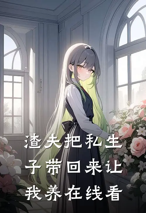 渣夫把私生子带回来让我养在线看