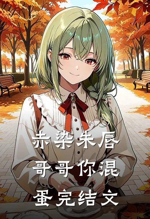 赤染朱唇：哥哥你混蛋完结文