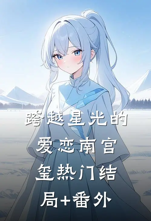 跨越星光的爱恋南宫玺热门结局+番外