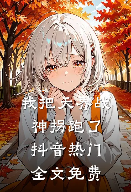 我把天界战神拐跑了抖音热门全文免费