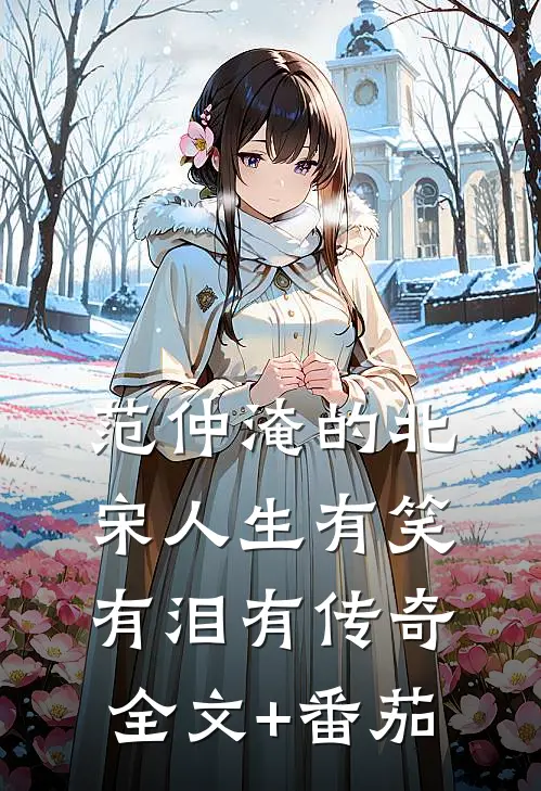 范仲淹的北宋人生有笑有泪有传奇全文+番茄