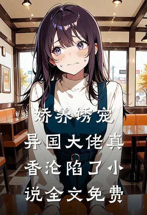 娇养诱宠,异国大佬真香沦陷了全文免费阅读