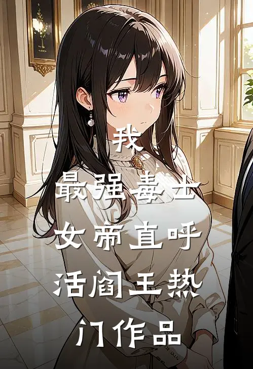 我，最强毒士，女帝直呼活阎王热门作品