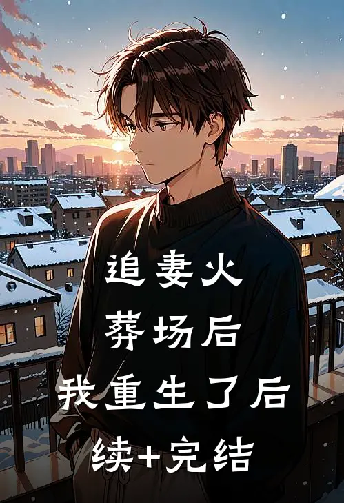 追妻火葬场后，我重生了后续+完结