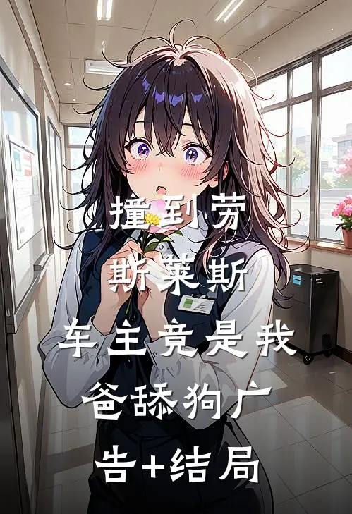 撞到劳斯莱斯，车主竟是我爸舔狗广告+结局