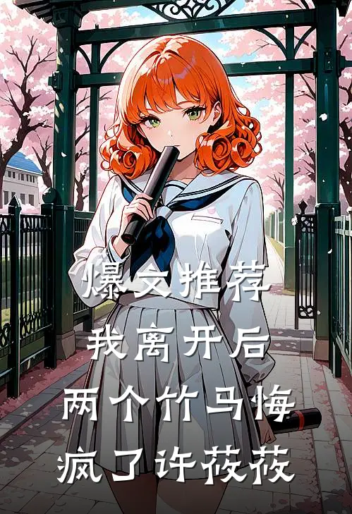 爆文推荐我离开后，两个竹马悔疯了许莜莜