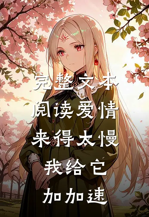 完整文本阅读爱情来得太慢，我给它加加速
