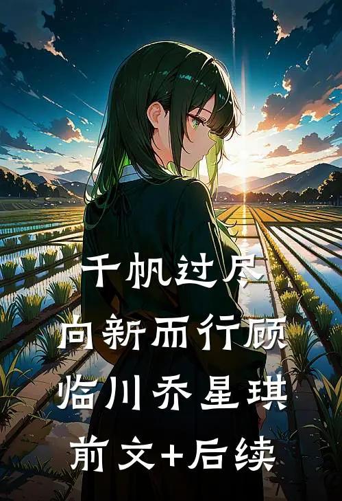 千帆过尽，向新而行顾临川乔星琪前文+后续