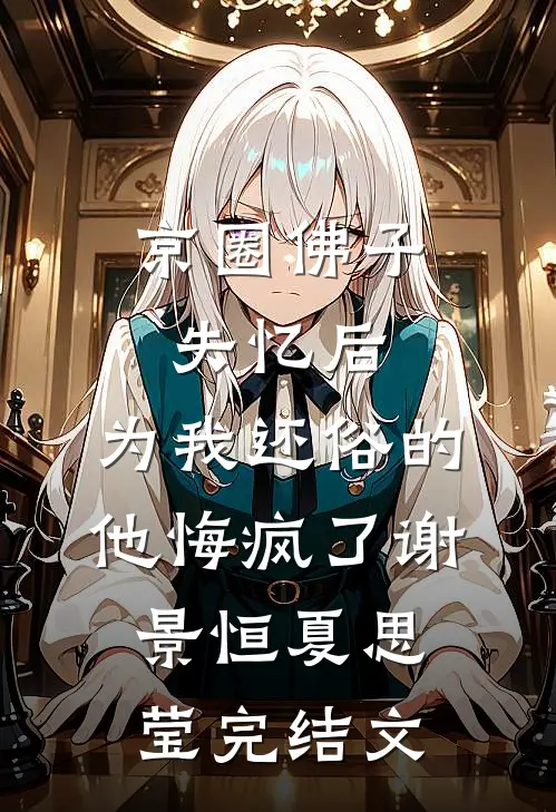 京圈佛子失忆后，为我还俗的他悔疯了谢景恒夏思莹完结文