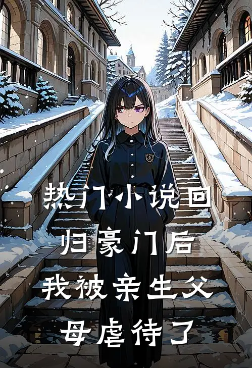 热门小说回归豪门后，我被亲生父母虐待了