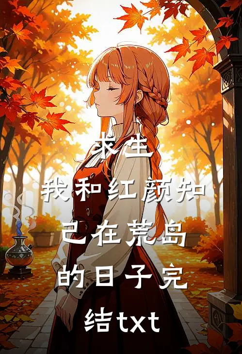 求生：我和红颜知己在荒岛的日子完结txt