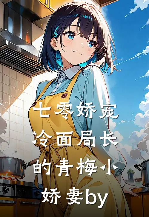 七零娇宠冷面局长的青梅小娇妻by