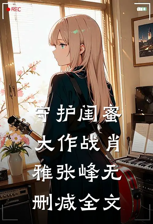 《守护闺蜜大作战》肖雅张峰无删减全文