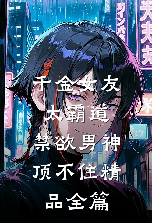 千金女友太霸道，禁欲男神顶不住精品全篇
