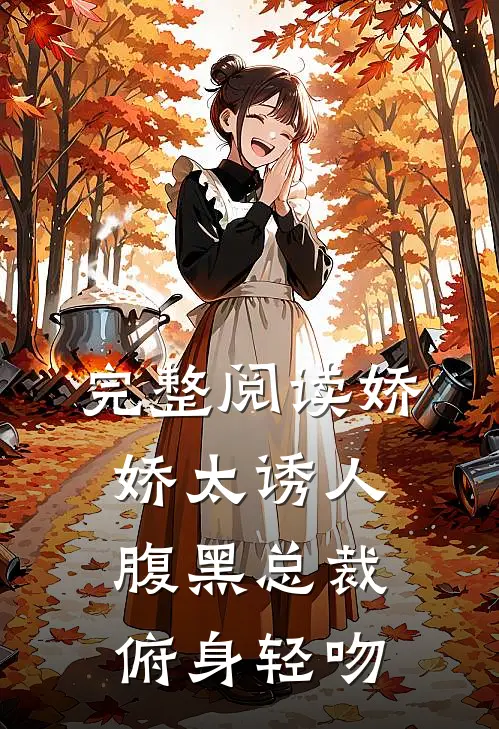 完整阅读娇娇太诱人，腹黑总裁俯身轻吻