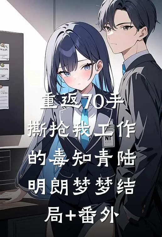 重返70手撕抢我工作的毒知青陆明朗梦梦结局+番外