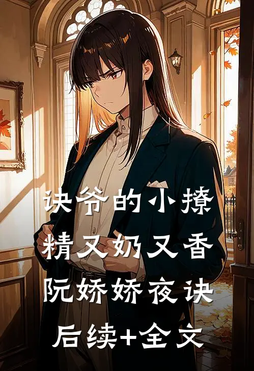 诀爷的小撩精又奶又香阮娇娇夜诀后续+全文