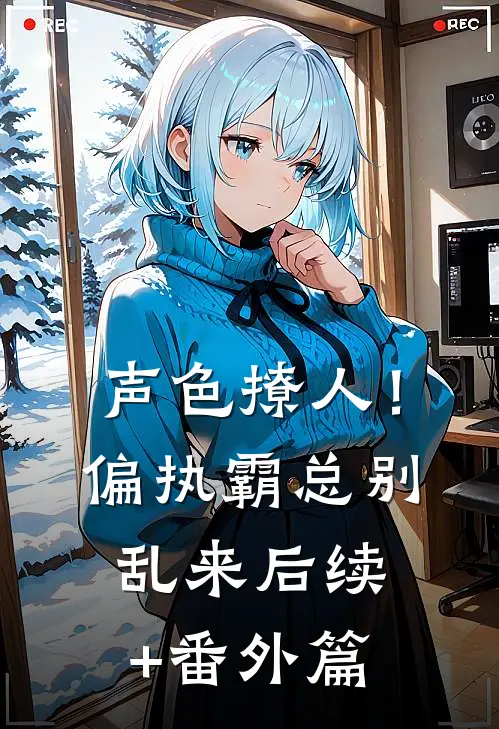 声色撩人！偏执霸总别乱来后续+番外篇