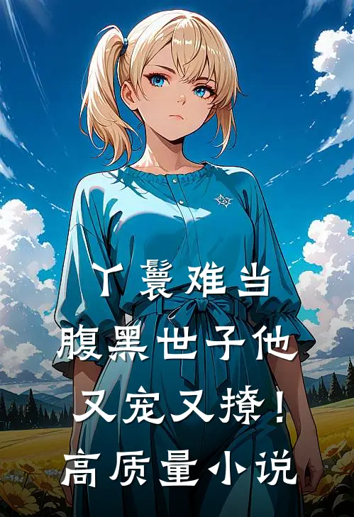 丫鬟难当,腹黑世子他又宠又撩!高质量