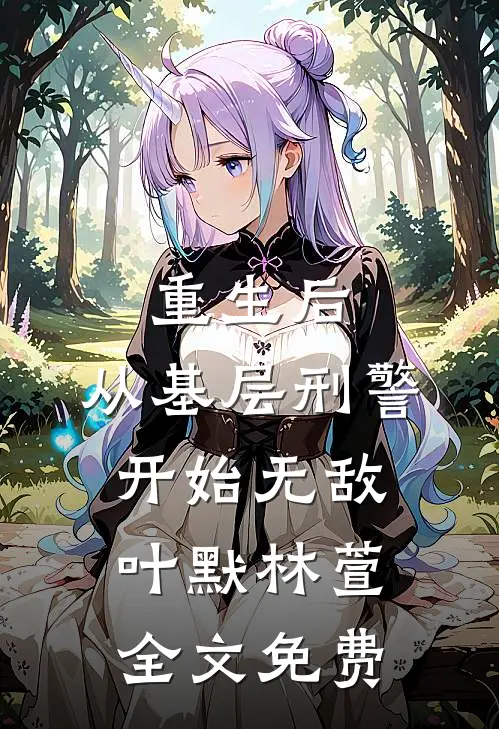 重生后，从基层刑警开始无敌叶默林萱全文免费