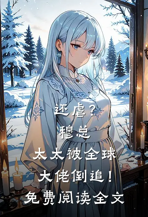 还虐？穆总，太太被全球大佬倒追！免费阅读全文