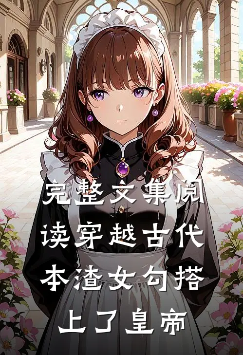 完整文集阅读穿越古代，本渣女勾搭上了皇帝