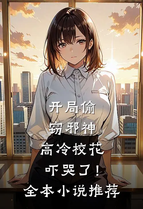 开局偷窃邪神，高冷校花吓哭了！全本小说推荐
