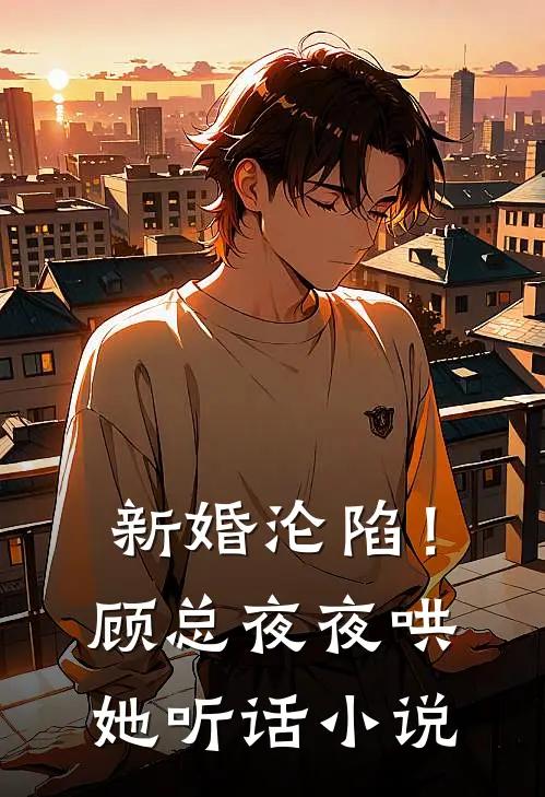 新婚沦陷!顾总夜夜哄她听话免费阅读