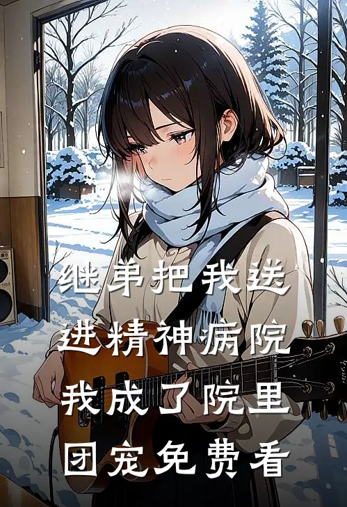 继弟把我送进精神病院，我成了院里团宠免费看