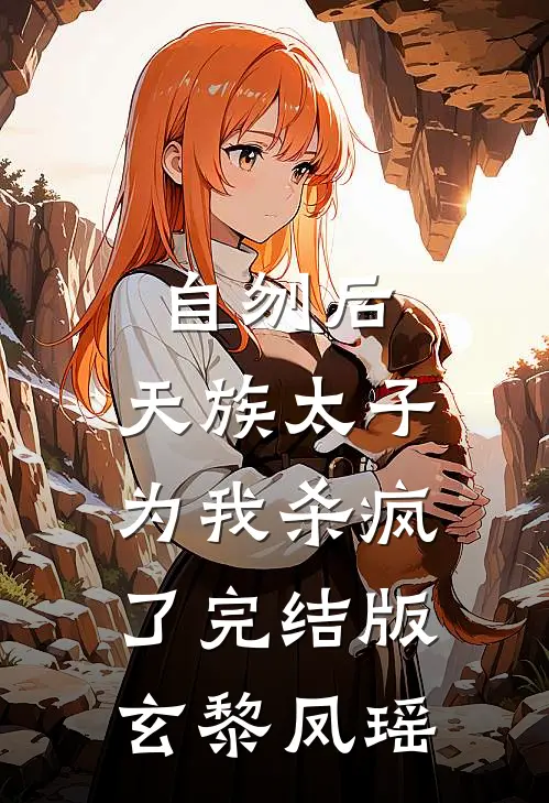 自刎后，天族太子为我杀疯了完结版玄黎凤瑶