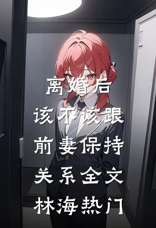 离婚后，该不该跟前妻保持关系全文林海热门
